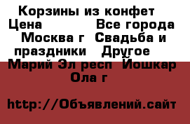 Корзины из конфет › Цена ­ 1 600 - Все города, Москва г. Свадьба и праздники » Другое   . Марий Эл респ.,Йошкар-Ола г.